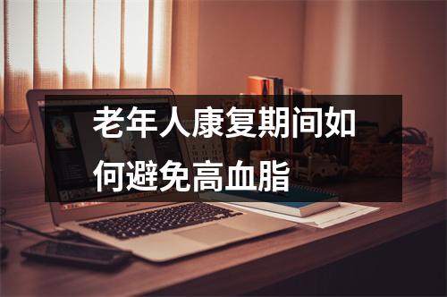 老年人康复期间如何避免高血脂 老年人康复期间如何避免高血脂