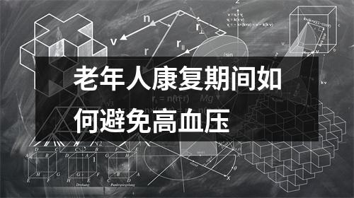老年人康复期间如何避免高血压 