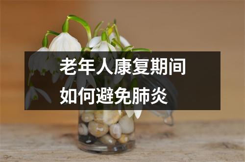 老年人康复期间如何避免肺炎 老年人康复期间如何避免肺炎