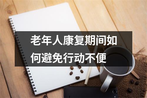 老年人康复期间如何避免行动不便 老年人康复期间如何避免行动不便