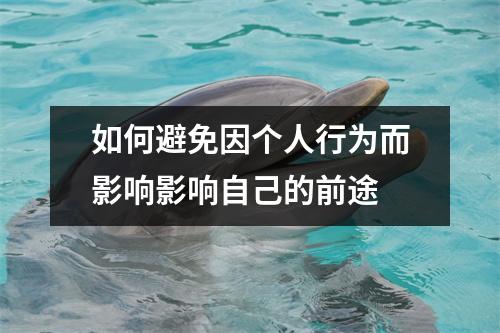 如何避免因个人行为而影响影响自己的前途 如何避免因个人行为而影响影响自己的前途