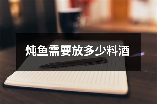 炖鱼需要放多少料酒 