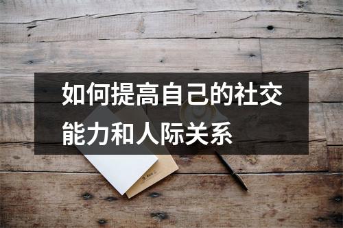 如何提高自己的社交能力和人际关系 如何提高自己的社交能力和人际关系