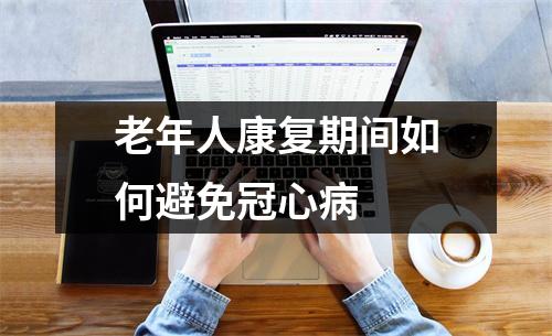 老年人康复期间如何避免冠心病 老年人康复期间如何避免冠心病