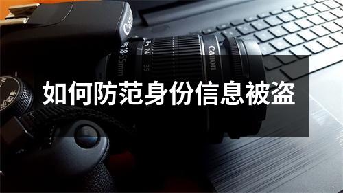 如何防范身份信息被盗 如何防范身份信息被盗