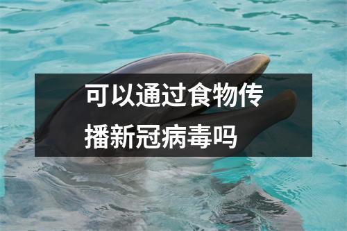 可以通过食物传播新冠病毒吗 