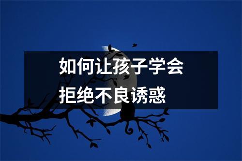 如何让孩子学会拒绝不良诱惑 