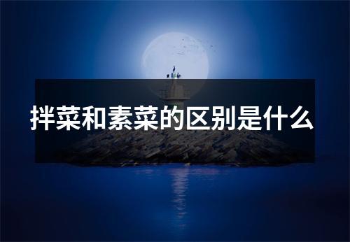 拌菜和素菜的区别是什么 