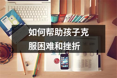 如何帮助孩子克服困难和挫折 