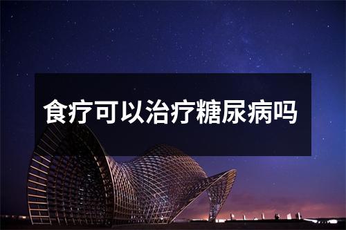 食疗可以治疗糖尿病吗 