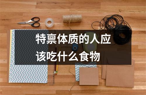 特禀体质的人应该吃什么食物 