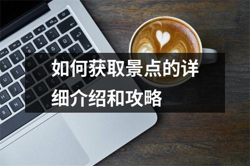 如何获取景点的详细介绍和攻略 