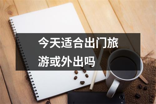 今天适合出门旅游或外出吗 