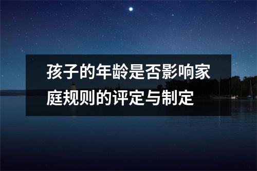 孩子的年龄是否影响家庭规则的评定与制定 