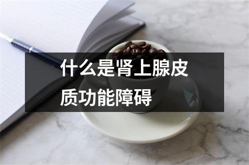 什么是肾上腺皮质功能障碍 