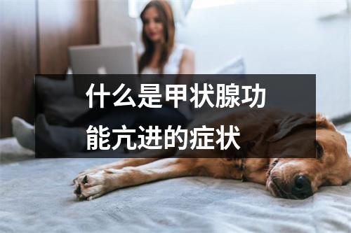 什么是甲状腺功能亢进的症状 