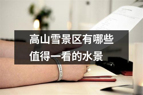 高山雪景区有哪些值得一看的水景