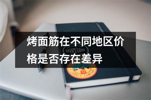 烤面筋在不同地区价格是否存在差异 