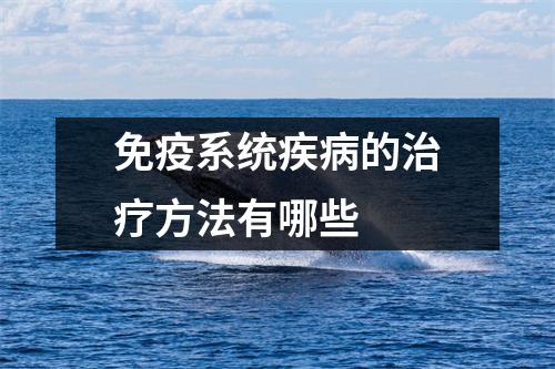 免疫系统疾病的治疗方法有哪些 