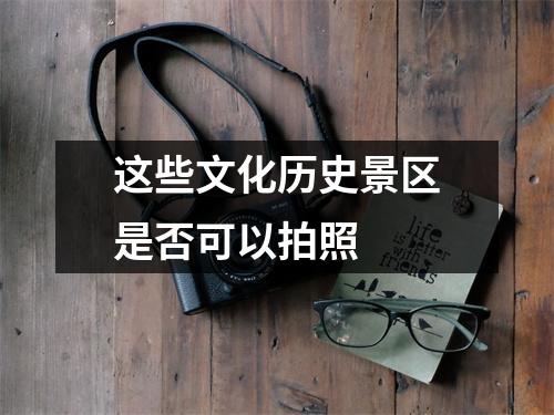 这些文化历史景区是否可以拍照