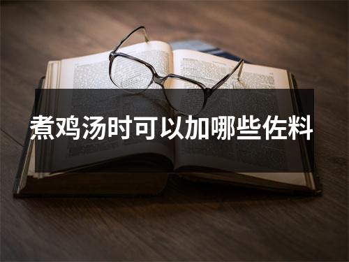 煮鸡汤时可以加哪些佐料