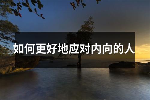 如何更好地应对内向的人