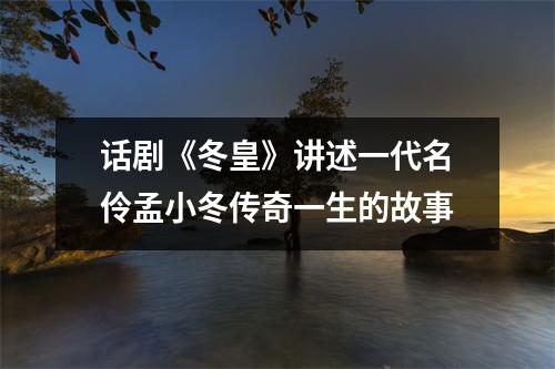 话剧《冬皇》讲述一代名伶孟小冬传奇一生的故事