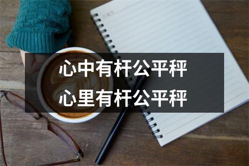 心中有杆公平秤 心里有杆公平秤