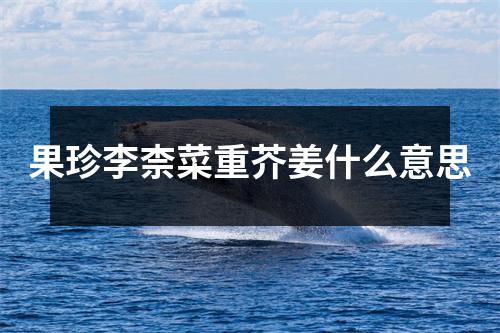 果珍李柰菜重芥姜什么意思