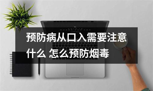 预防病从口入需要注意什么 怎么预防烟毒