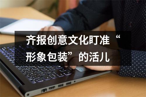 齐报创意文化盯准“形象包装”的活儿