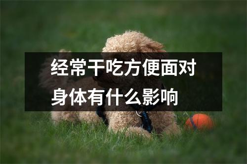 经常干吃方便面对身体有什么影响