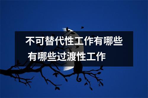 不可替代性工作有哪些 有哪些过渡性工作