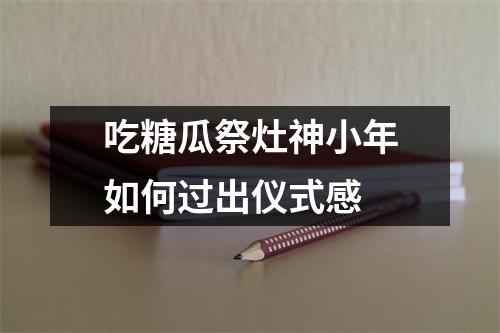 吃糖瓜祭灶神小年如何过出仪式感