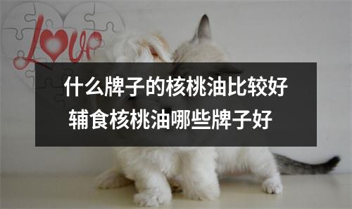 什么牌子的核桃油比较好 辅食核桃油哪些牌子好