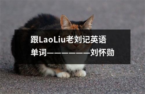 跟LaoLiu老刘记英语单词——————刘怀勋