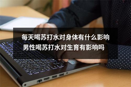 每天喝苏打水对身体有什么影响 男性喝苏打水对生育有影响吗