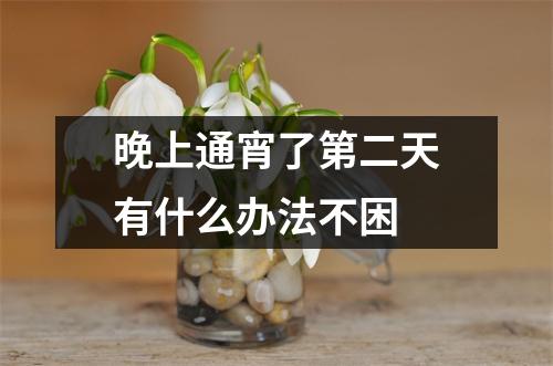 晚上通宵了第二天有什么办法不困