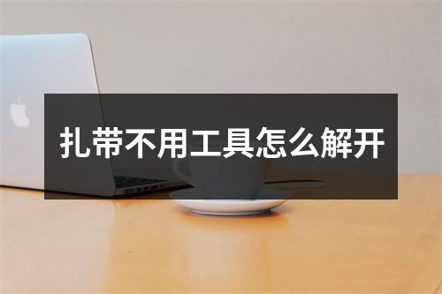 扎带不用工具怎么解开