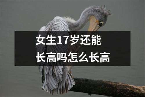 女生17岁还能长高吗怎么长高