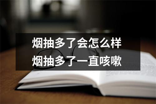 烟抽多了会怎么样 烟抽多了一直咳嗽