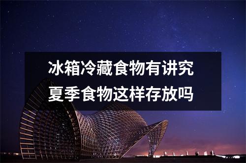 冰箱冷藏食物有讲究 夏季食物这样存放吗