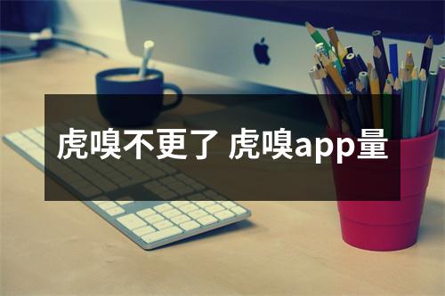虎嗅不更了 虎嗅app量