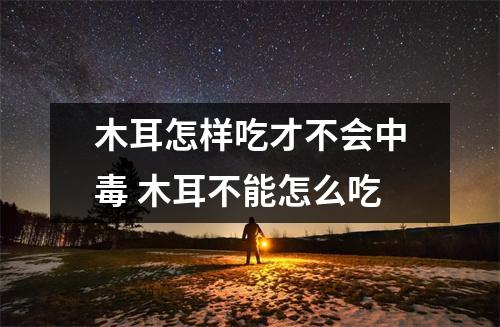 木耳怎样吃才不会中毒 木耳不能怎么吃