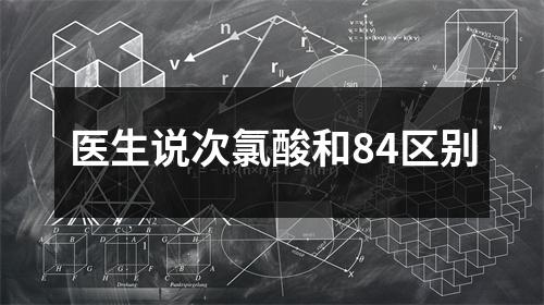 医生说次氯酸和84区别