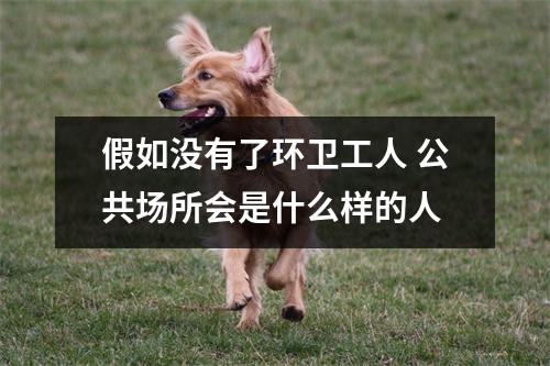 假如没有了环卫工人 公共场所会是什么样的人