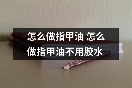 怎么做指甲油 怎么做指甲油不用胶水