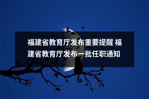 福建省教育厅发布重要提醒 福建省教育厅发布一批任职通知