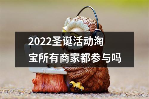 2022圣诞活动淘宝所有商家都参与吗