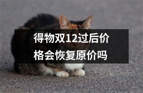 得物双12过后价格会恢复原价吗
